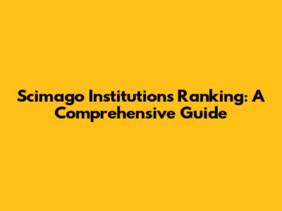 Scimago Institutions Ranking: A Comprehensive Guide