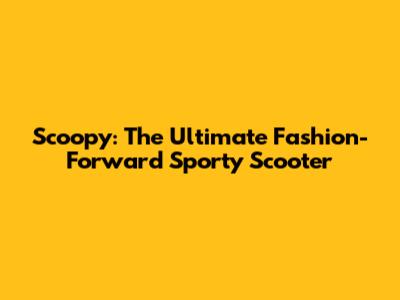 Scoopy: The Ultimate Fashion-Forward Sporty Scooter