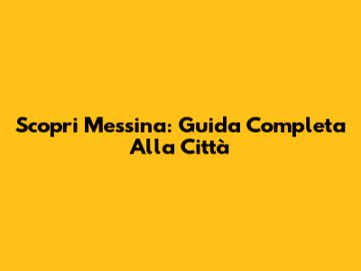 Scopri Messina: Guida Completa Alla Città