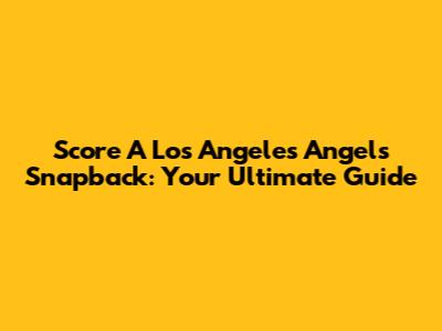 Score A Los Angeles Angels Snapback: Your Ultimate Guide