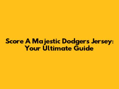 Score A Majestic Dodgers Jersey: Your Ultimate Guide