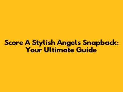 Score A Stylish Angels Snapback: Your Ultimate Guide