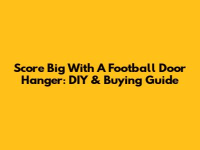 Score Big With A Football Door Hanger: DIY & Buying Guide