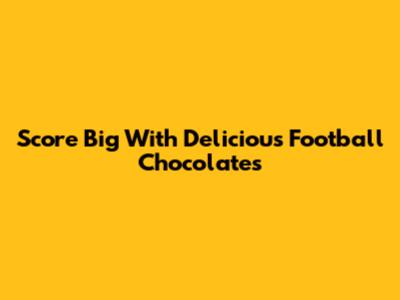 Score Big With Delicious Football Chocolates