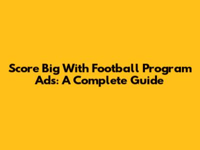 Score Big With Football Program Ads: A Complete Guide
