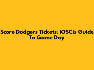 Score Dodgers Tickets: IOSCis Guide To Game Day