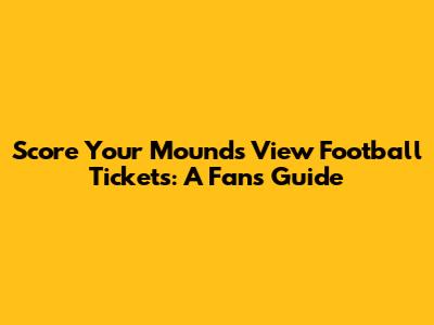 Score Your Mounds View Football Tickets: A Fan's Guide