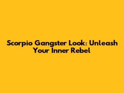 Scorpio Gangster Look: Unleash Your Inner Rebel