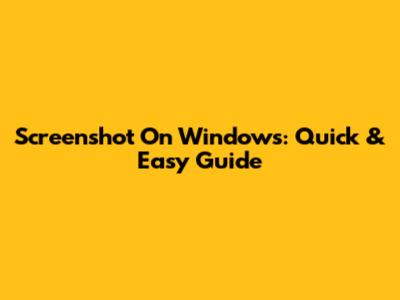 Screenshot On Windows: Quick & Easy Guide