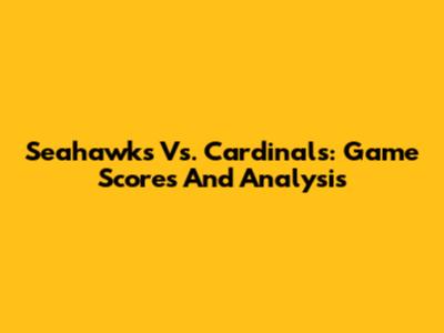 Seahawks Vs. Cardinals: Game Scores And Analysis