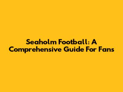 Seaholm Football: A Comprehensive Guide For Fans