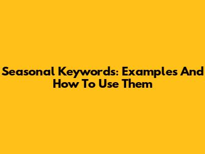 Seasonal Keywords: Examples And How To Use Them