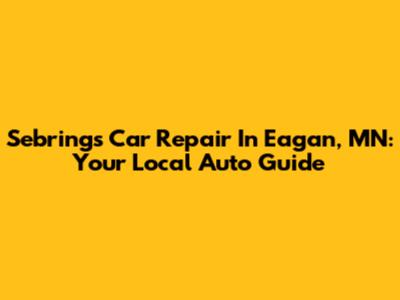 Sebring's Car Repair In Eagan, MN: Your Local Auto Guide