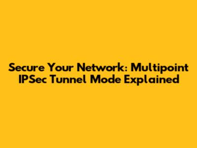 Secure Your Network: Multipoint IPSec Tunnel Mode Explained