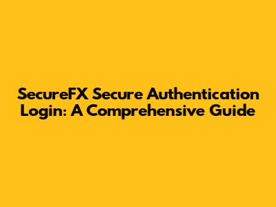 SecureFX Secure Authentication Login: A Comprehensive Guide