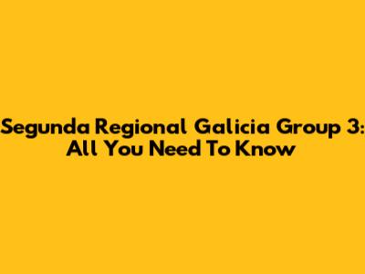 Segunda Regional Galicia Group 3: All You Need To Know