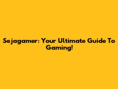 Sejagamer: Your Ultimate Guide To Gaming!