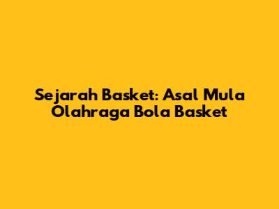 Sejarah Basket: Asal Mula Olahraga Bola Basket