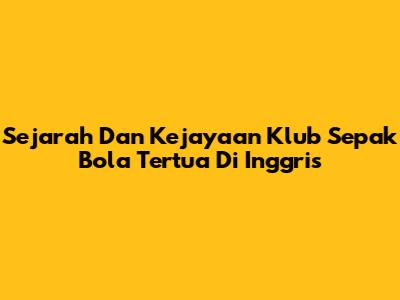 Sejarah Dan Kejayaan Klub Sepak Bola Tertua Di Inggris
