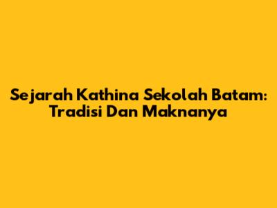 Sejarah Kathina Sekolah Batam: Tradisi Dan Maknanya