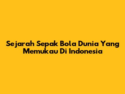 Sejarah Sepak Bola Dunia Yang Memukau Di Indonesia