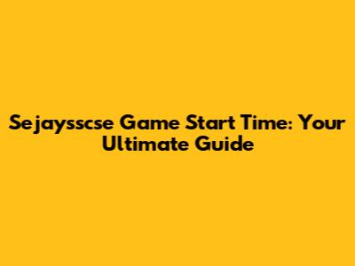 Sejaysscse Game Start Time: Your Ultimate Guide