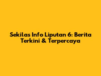 Sekilas Info Liputan 6: Berita Terkini & Terpercaya