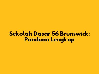 Sekolah Dasar 56 Brunswick: Panduan Lengkap