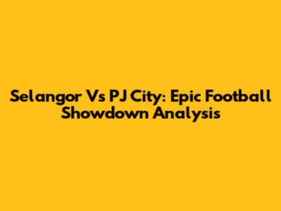 Selangor Vs PJ City: Epic Football Showdown Analysis