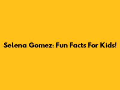 Selena Gomez: Fun Facts For Kids!