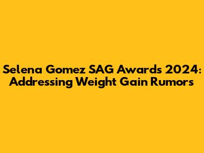 Selena Gomez SAG Awards 2024: Addressing Weight Gain Rumors