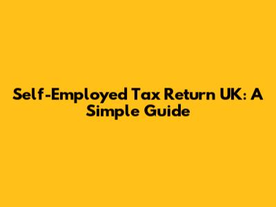 Self-Employed Tax Return UK: A Simple Guide