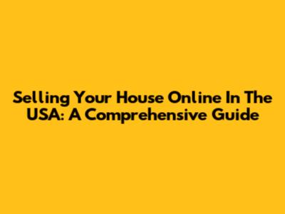 Selling Your House Online In The USA: A Comprehensive Guide