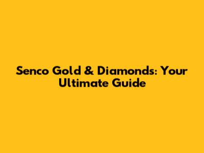 Senco Gold & Diamonds: Your Ultimate Guide
