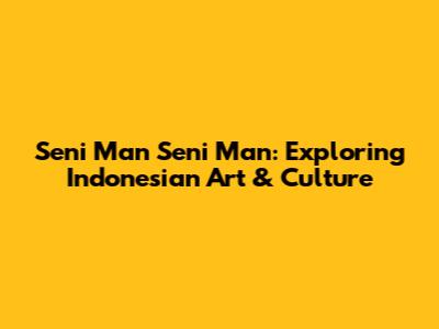 Seni Man Seni Man: Exploring Indonesian Art & Culture
