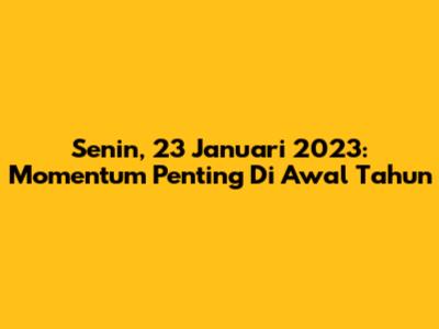 Senin, 23 Januari 2023: Momentum Penting Di Awal Tahun
