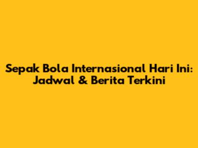 Sepak Bola Internasional Hari Ini: Jadwal & Berita Terkini