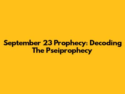 September 23 Prophecy: Decoding The Pseiprophecy