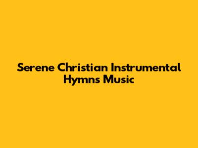 Serene Christian Instrumental Hymns Music
