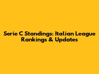 Serie C Standings: Italian League Rankings & Updates