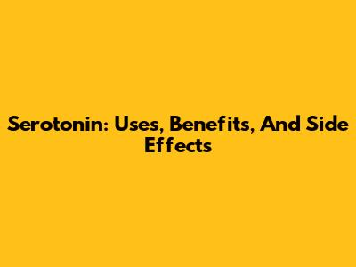 Serotonin: Uses, Benefits, And Side Effects
