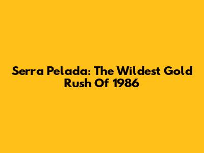 Serra Pelada: The Wildest Gold Rush Of 1986