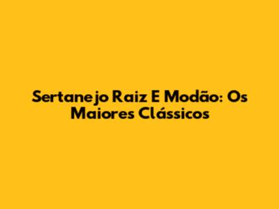 Sertanejo Raiz E Modão: Os Maiores Clássicos