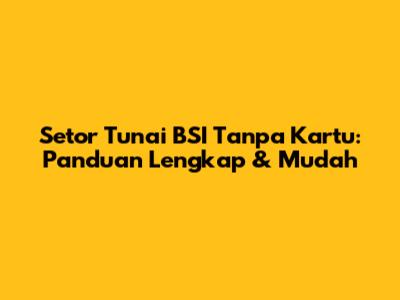 Setor Tunai BSI Tanpa Kartu: Panduan Lengkap & Mudah