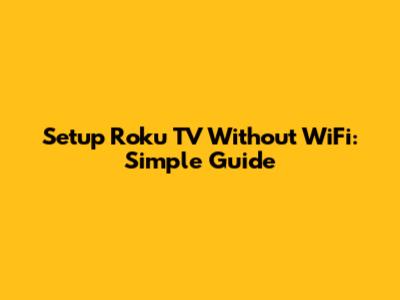 Setup Roku TV Without WiFi: Simple Guide
