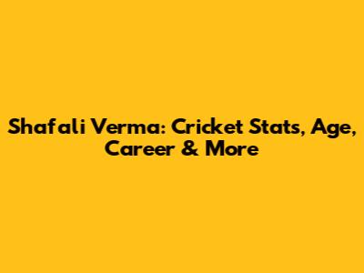 Shafali Verma: Cricket Stats, Age, Career & More