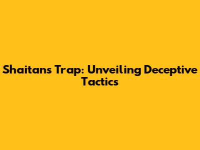 Shaitan's Trap: Unveiling Deceptive Tactics