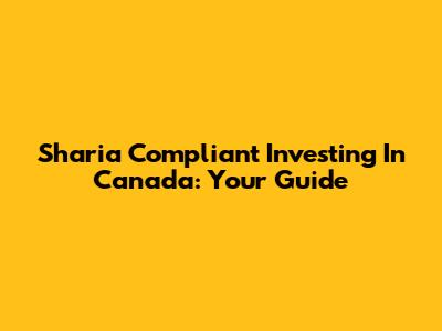 Sharia Compliant Investing In Canada: Your Guide