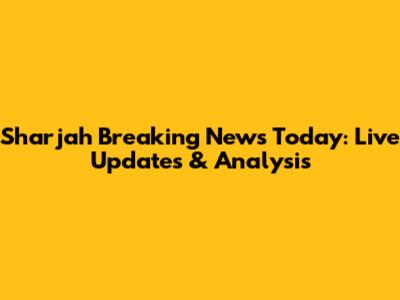 Sharjah Breaking News Today: Live Updates & Analysis