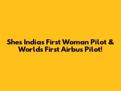 She's India's First Woman Pilot & World's First Airbus Pilot!